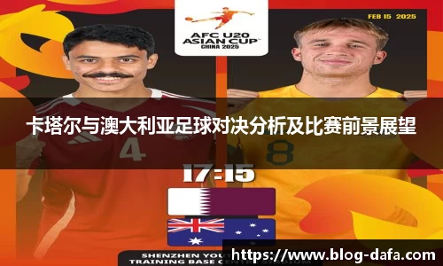 卡塔尔与澳大利亚足球对决分析及比赛前景展望