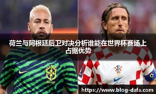 荷兰与阿根廷后卫对决分析谁能在世界杯赛场上占据优势