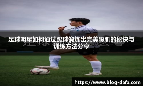 足球明星如何通过踢球锻炼出完美腹肌的秘诀与训练方法分享