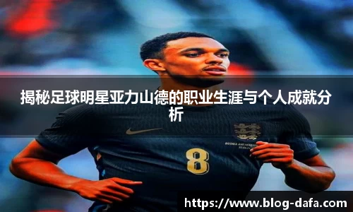揭秘足球明星亚力山德的职业生涯与个人成就分析