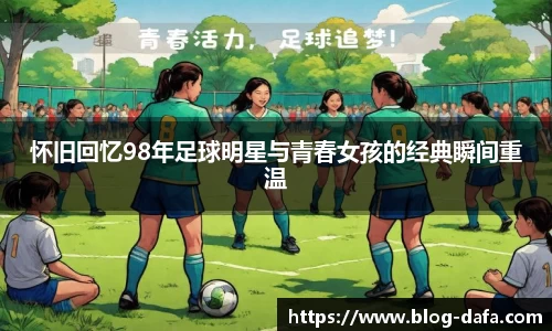 怀旧回忆98年足球明星与青春女孩的经典瞬间重温